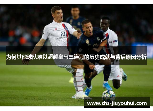 为何其他球队难以超越皇马三连冠的历史成就与背后原因分析 为何其他球队难以超越皇马三连冠的历史成就与背后原因分析