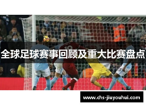 全球足球赛事回顾及重大比赛盘点