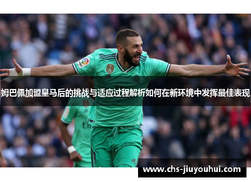 姆巴佩加盟皇马后的挑战与适应过程解析如何在新环境中发挥最佳表现