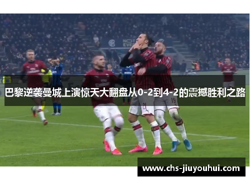 巴黎逆袭曼城上演惊天大翻盘从0-2到4-2的震撼胜利之路 巴黎逆袭曼城上演惊天大翻盘从0-2到4-2的震撼胜利之路