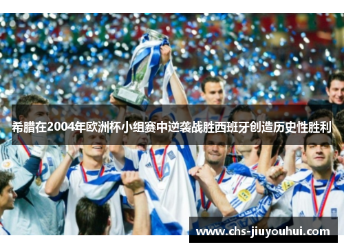 希腊在2004年欧洲杯小组赛中逆袭战胜西班牙创造历史性胜利 希腊在2004年欧洲杯小组赛中逆袭战胜西班牙创造历史性胜利