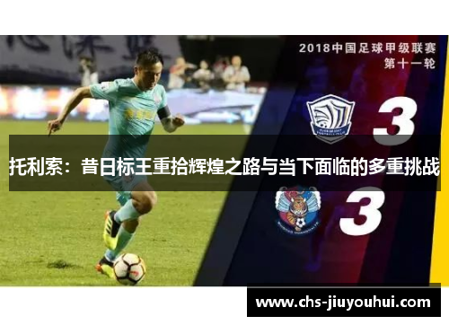 托利索:昔日标王重拾辉煌之路与当下面临的多重挑战 托利索:昔日标王重拾辉煌之路与当下面临的多重挑战