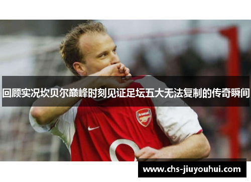 回顾实况坎贝尔巅峰时刻见证足坛五大无法复制的传奇瞬间 回顾实况坎贝尔巅峰时刻见证足坛五大无法复制的传奇瞬间