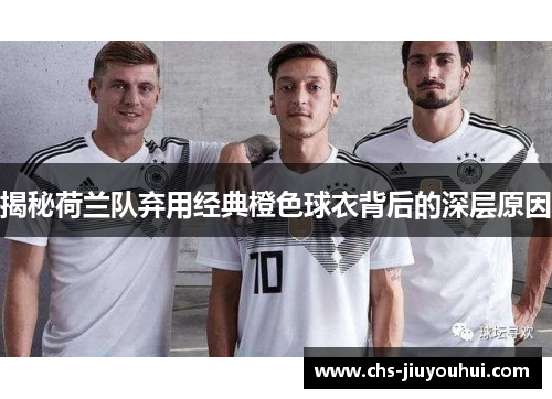 揭秘荷兰队弃用经典橙色球衣背后的深层原因