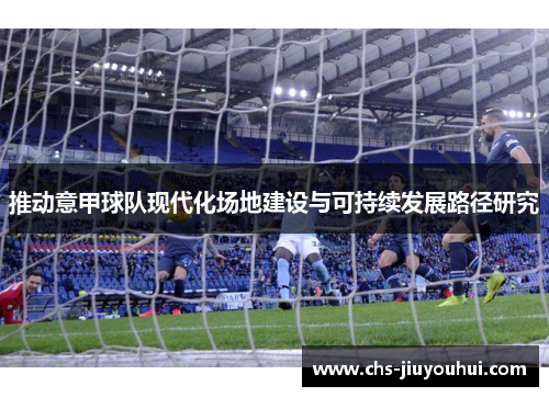 推动意甲球队现代化场地建设与可持续发展路径研究 推动意甲球队现代化场地建设与可持续发展路径研究
