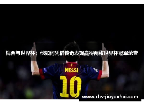 梅西与世界杯:他如何凭借传奇表现赢得两枚世界杯冠军荣誉 梅西与世界杯:他如何凭借传奇表现赢得两枚世界杯冠军荣誉