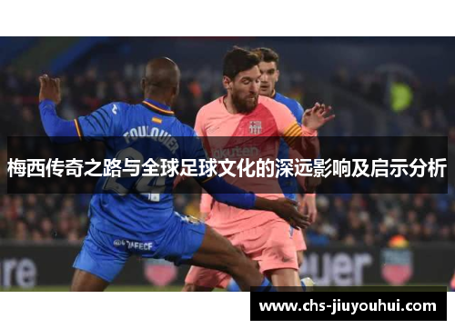 梅西传奇之路与全球足球文化的深远影响及启示分析