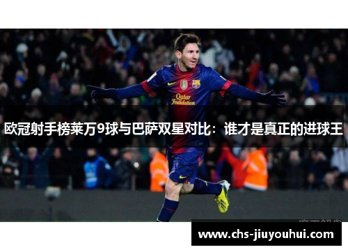 欧冠射手榜莱万9球与巴萨双星对比：谁才是真正的进球王