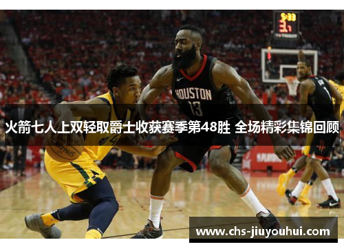 火箭七人上双轻取爵士收获赛季第48胜 全场精彩集锦回顾