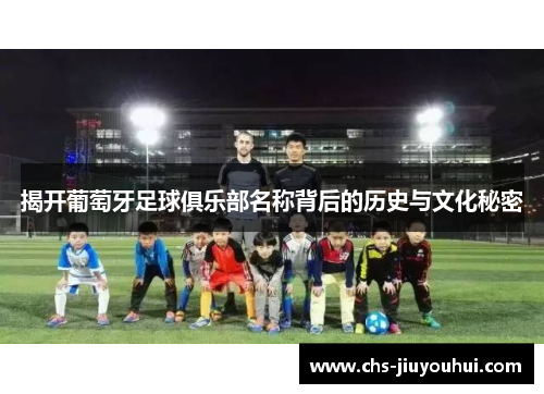 揭开葡萄牙足球俱乐部名称背后的历史与文化秘密