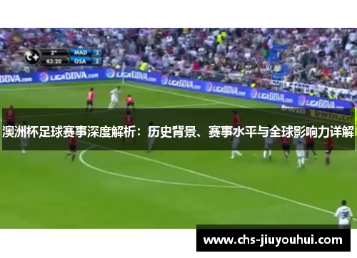 澳洲杯足球赛事深度解析：历史背景、赛事水平与全球影响力详解