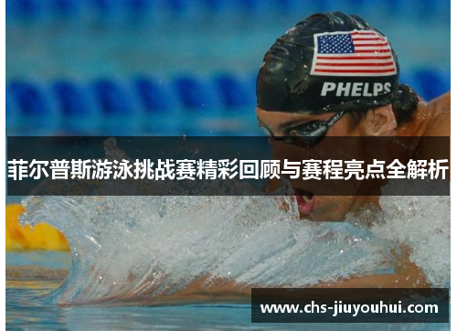 菲尔普斯游泳挑战赛精彩回顾与赛程亮点全解析