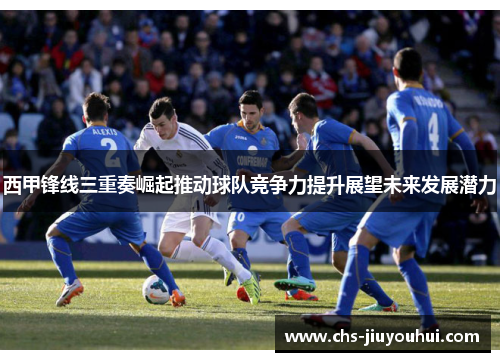 西甲锋线三重奏崛起推动球队竞争力提升展望未来发展潜力 西甲锋线三重奏崛起推动球队竞争力提升展望未来发展潜力