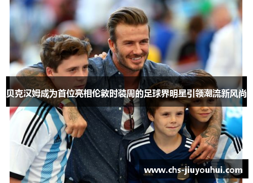 贝克汉姆成为首位亮相伦敦时装周的足球界明星引领潮流新风尚