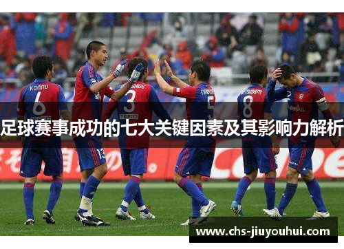 足球赛事成功的七大关键因素及其影响力解析