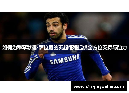 如何为穆罕默德·萨拉赫的英超征程提供全方位支持与助力