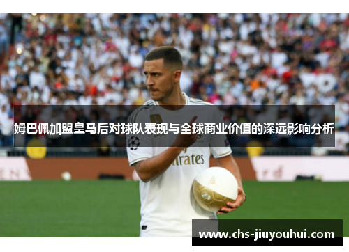 姆巴佩加盟皇马后对球队表现与全球商业价值的深远影响分析