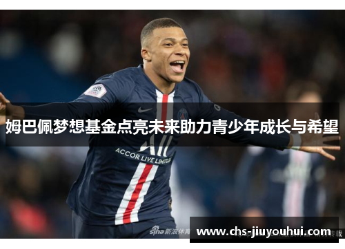 姆巴佩梦想基金点亮未来助力青少年成长与希望