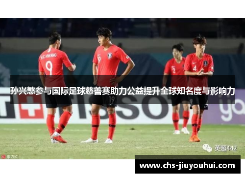 孙兴慜参与国际足球慈善赛助力公益提升全球知名度与影响力