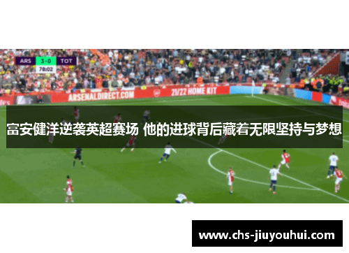 富安健洋逆袭英超赛场 他的进球背后藏着无限坚持与梦想