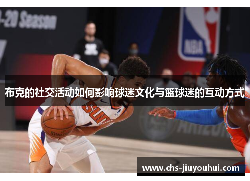 布克的社交活动如何影响球迷文化与篮球迷的互动方式 布克的社交活动如何影响球迷文化与篮球迷的互动方式