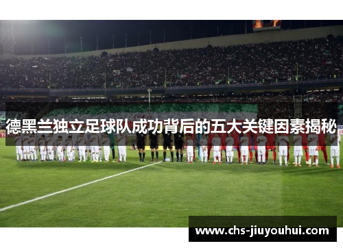 德黑兰独立足球队成功背后的五大关键因素揭秘