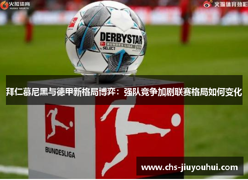 拜仁慕尼黑与德甲新格局博弈：强队竞争加剧联赛格局如何变化