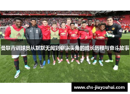 曼联青训球员从默默无闻到崭露头角的成长历程与奋斗故事