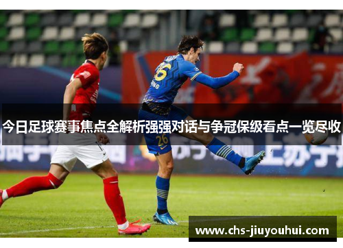 今日足球赛事焦点全解析强强对话与争冠保级看点一览尽收 今日足球赛事焦点全解析强强对话与争冠保级看点一览尽收
