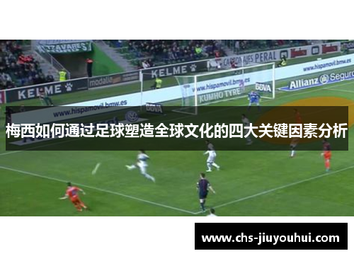 梅西如何通过足球塑造全球文化的四大关键因素分析