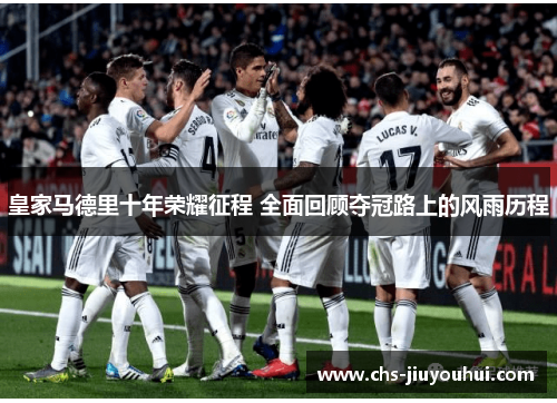 皇家马德里十年荣耀征程 全面回顾夺冠路上的风雨历程 皇家马德里十年荣耀征程 全面回顾夺冠路上的风雨历程