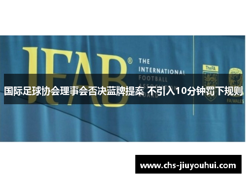 国际足球协会理事会否决蓝牌提案 不引入10分钟罚下规则 国际足球协会理事会否决蓝牌提案 不引入10分钟罚下规则