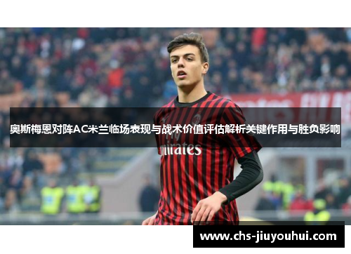 奥斯梅恩对阵AC米兰临场表现与战术价值评估解析关键作用与胜负影响