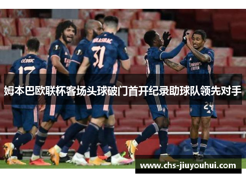 姆本巴欧联杯客场头球破门首开纪录助球队领先对手