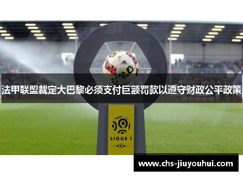 法甲联盟裁定大巴黎必须支付巨额罚款以遵守财政公平政策