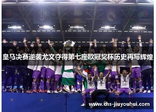 皇马决赛逆袭尤文夺得第七座欧冠奖杯历史再写辉煌