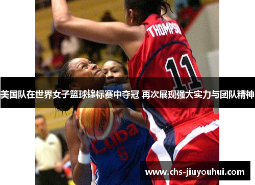 美国队在世界女子篮球锦标赛中夺冠 再次展现强大实力与团队精神