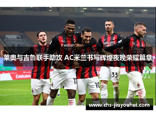 莱奥与吉鲁联手助攻 AC米兰书写辉煌夜晚荣耀篇章
