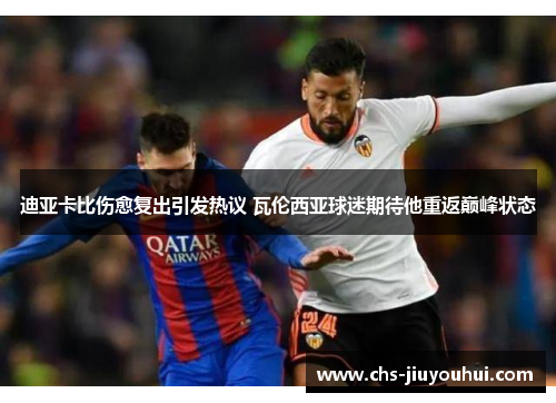 迪亚卡比伤愈复出引发热议 瓦伦西亚球迷期待他重返巅峰状态