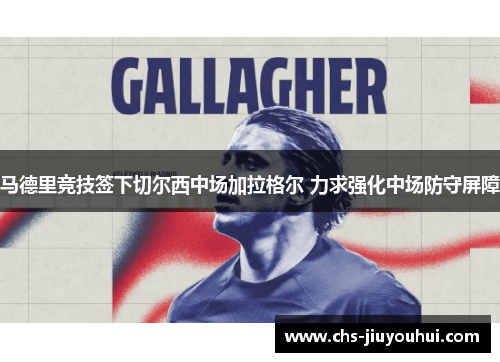 马德里竞技签下切尔西中场加拉格尔 力求强化中场防守屏障 马德里竞技签下切尔西中场加拉格尔 力求强化中场防守屏障