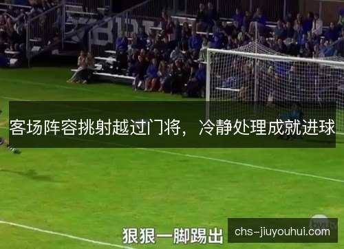 客场阵容挑射越过门将，冷静处理成就进球